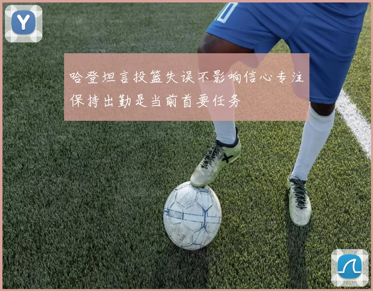 哈登坦言投篮失误不影响信心专注保持出勤是当前首要任务