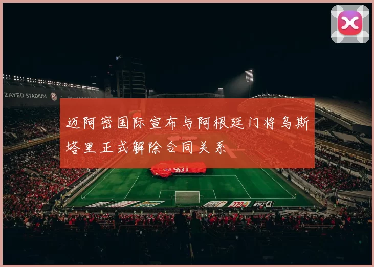 迈阿密国际宣布与阿根廷门将乌斯塔里正式解除合同关系