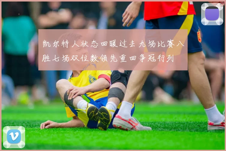凯尔特人状态回暖过去九场比赛八胜七场双位数领先重回争冠行列