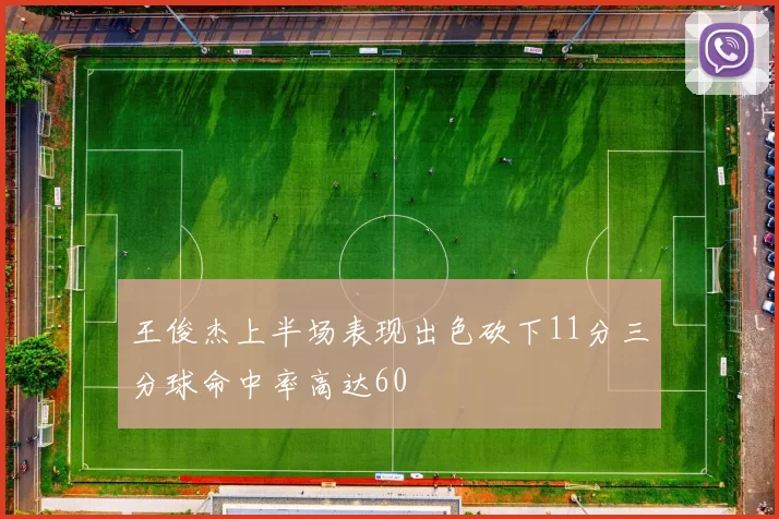 王俊杰上半场表现出色砍下11分三分球命中率高达60